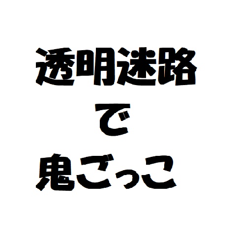 透明迷路で鬼ごっこ